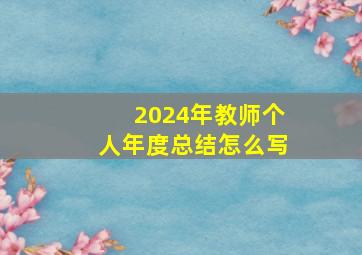 2024年教师个人年度总结怎么写