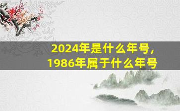 2024年是什么年号,1986年属于什么年号