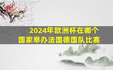 2024年欧洲杯在哪个国家举办法国德国队比赛