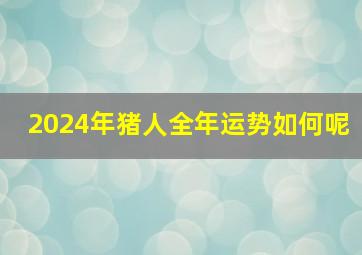 2024年猪人全年运势如何呢