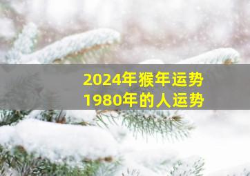 2024年猴年运势1980年的人运势