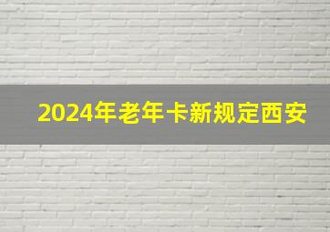 2024年老年卡新规定西安