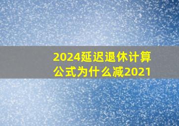 2024延迟退休计算公式为什么减2021