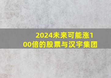 2024未来可能涨100倍的股票与汉宇集团