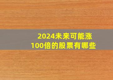 2024未来可能涨100倍的股票有哪些