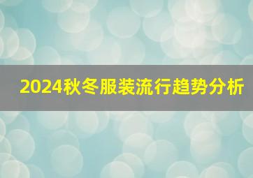 2024秋冬服装流行趋势分析