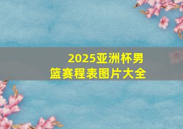 2025亚洲杯男篮赛程表图片大全