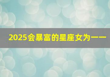 2025会暴富的星座女为一一