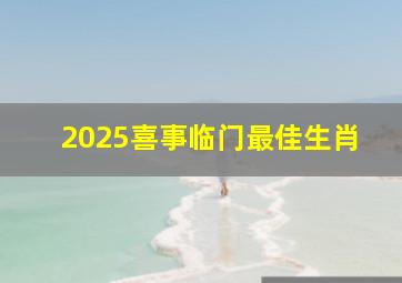 2025喜事临门最佳生肖