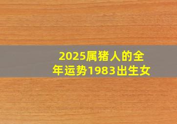 2025属猪人的全年运势1983出生女