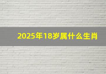 2025年18岁属什么生肖