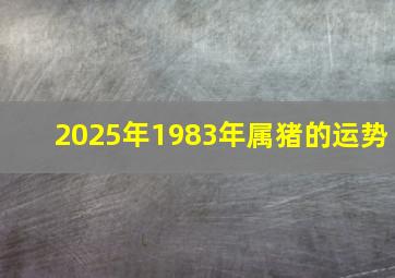 2025年1983年属猪的运势