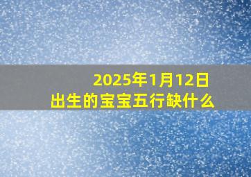 2025年1月12日出生的宝宝五行缺什么