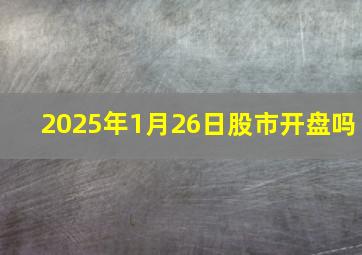 2025年1月26日股市开盘吗