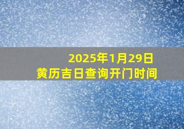 2025年1月29日黄历吉日查询开门时间