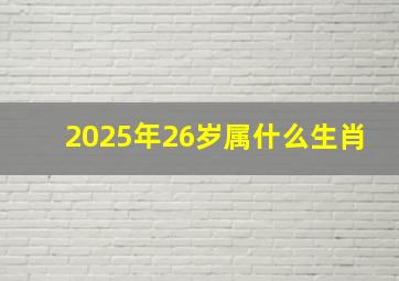 2025年26岁属什么生肖