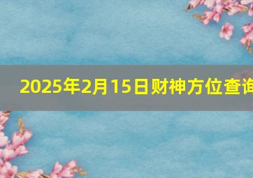 2025年2月15日财神方位查询