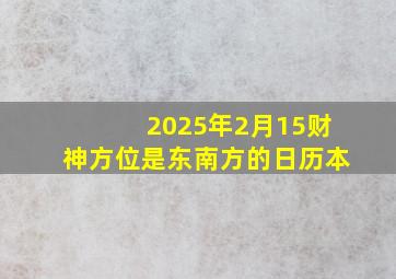 2025年2月15财神方位是东南方的日历本