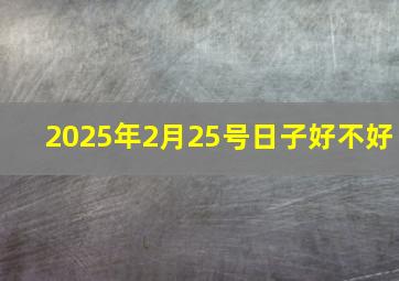 2025年2月25号日子好不好