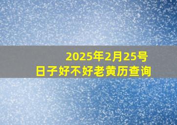 2025年2月25号日子好不好老黄历查询