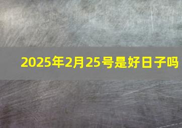 2025年2月25号是好日子吗