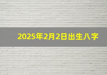 2025年2月2日出生八字