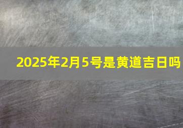 2025年2月5号是黄道吉日吗