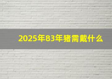 2025年83年猪需戴什么