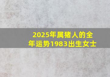 2025年属猪人的全年运势1983出生女士