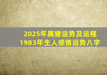 2025年属猪运势及运程1983年生人感情运势八字