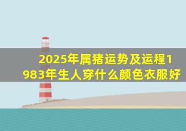 2025年属猪运势及运程1983年生人穿什么颜色衣服好