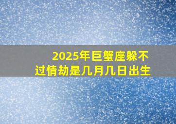 2025年巨蟹座躲不过情劫是几月几日出生