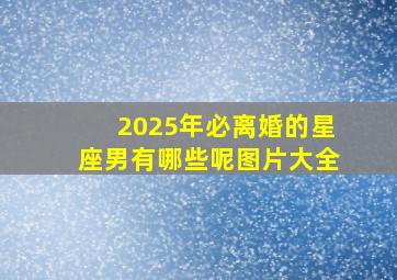 2025年必离婚的星座男有哪些呢图片大全