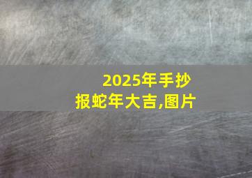 2025年手抄报蛇年大吉,图片