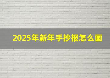 2025年新年手抄报怎么画