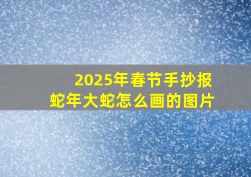 2025年春节手抄报蛇年大蛇怎么画的图片