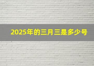 2025年的三月三是多少号