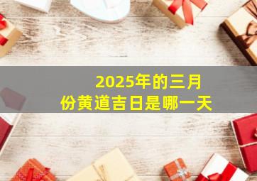 2025年的三月份黄道吉日是哪一天