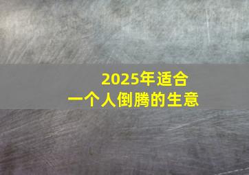 2025年适合一个人倒腾的生意