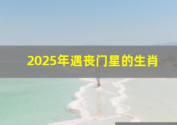 2025年遇丧门星的生肖