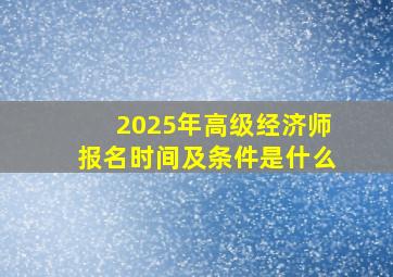 2025年高级经济师报名时间及条件是什么