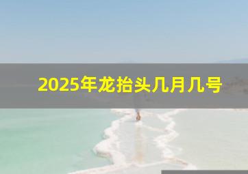 2025年龙抬头几月几号