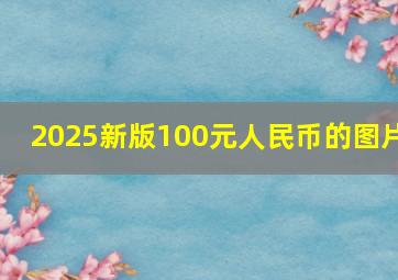 2025新版100元人民币的图片