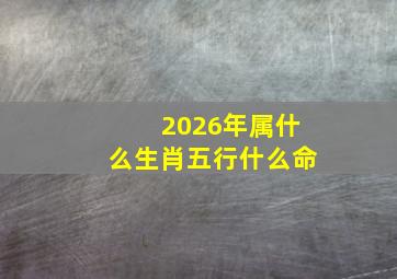 2026年属什么生肖五行什么命