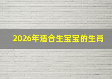 2026年适合生宝宝的生肖