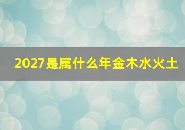 2027是属什么年金木水火土