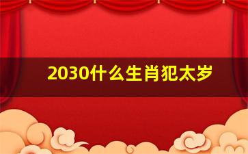 2030什么生肖犯太岁