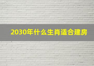 2030年什么生肖适合建房