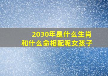 2030年是什么生肖和什么命相配呢女孩子