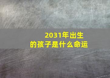 2031年出生的孩子是什么命运